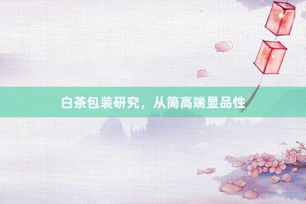 白茶包装研究，从简高端显品性