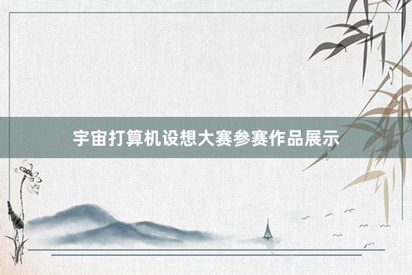 宇宙打算机设想大赛参赛作品展示