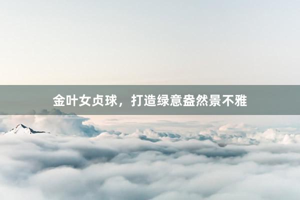 金叶女贞球，打造绿意盎然景不雅