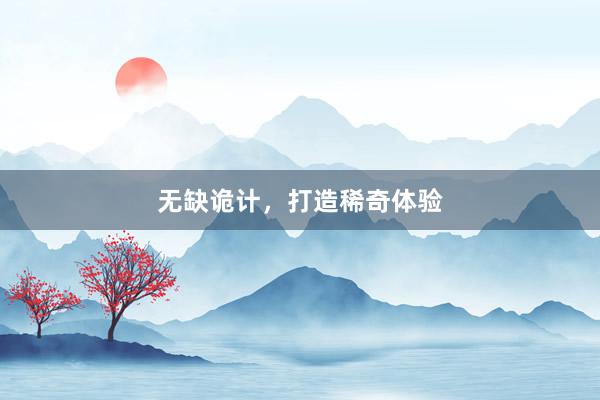 无缺诡计,打造稀奇体验