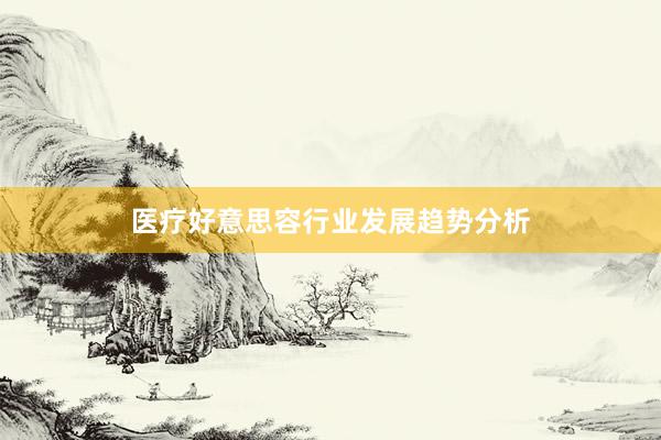 医疗好意思容行业发展趋势分析