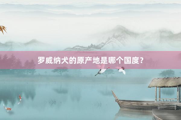 罗威纳犬的原产地是哪个国度？