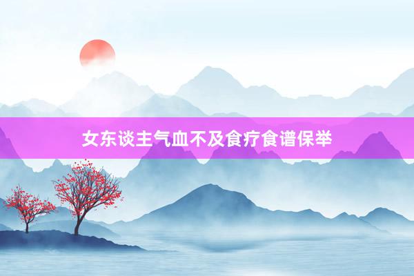 女东谈主气血不及食疗食谱保举