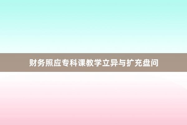 财务照应专科课教学立异与扩充盘问