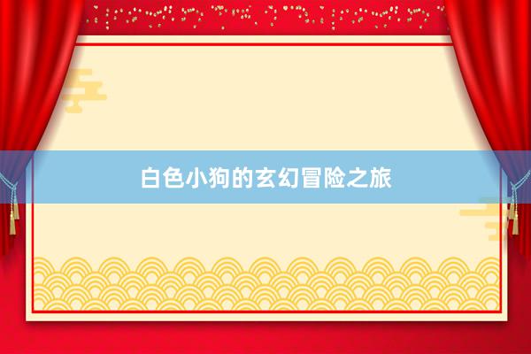 白色小狗的玄幻冒险之旅