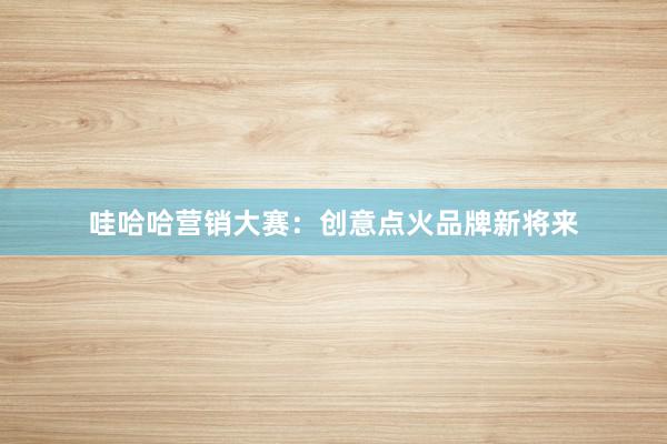 哇哈哈营销大赛：创意点火品牌新将来